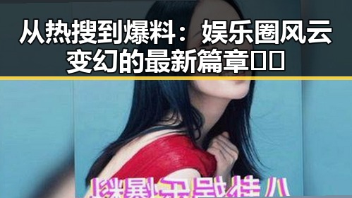 从热搜到爆料：娱乐圈风云变幻的最新篇章⚡️