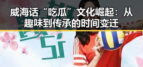 威海话“吃瓜”文化崛起:从趣味到传承的时间变迁