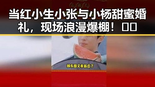当红小生小张与小杨甜蜜婚礼，现场浪漫爆棚！🎉💍
