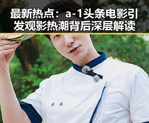 最新热点:a-1头条电影引发观影热潮背后深层解读