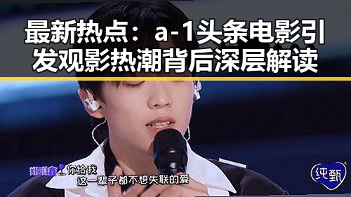 最新热点:a-1头条电影引发观影热潮背后深层解读