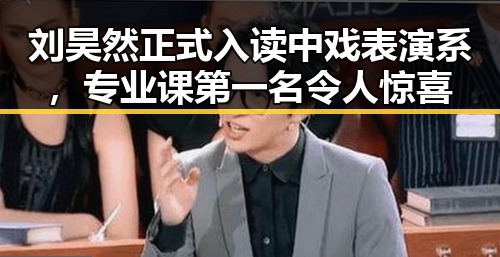 刘昊然正式入读中戏表演系，专业课第一名令人惊喜