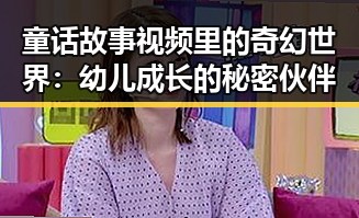 童话故事视频里的奇幻世界:幼儿成长的秘密伙伴
