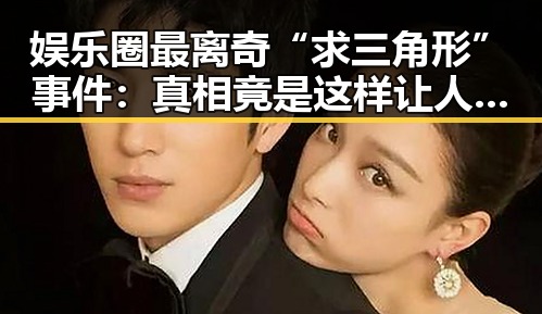 娱乐圈最离奇“求三角形”事件：真相竟是这样让人瞠目结舌！🤯